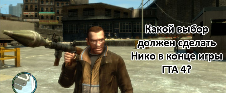 Какой выбор должен сделать Нико в конце игры ГТА 4?